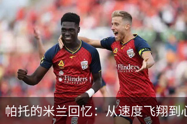 帕托的米兰回忆：从速度飞翔到心灵鸡汤